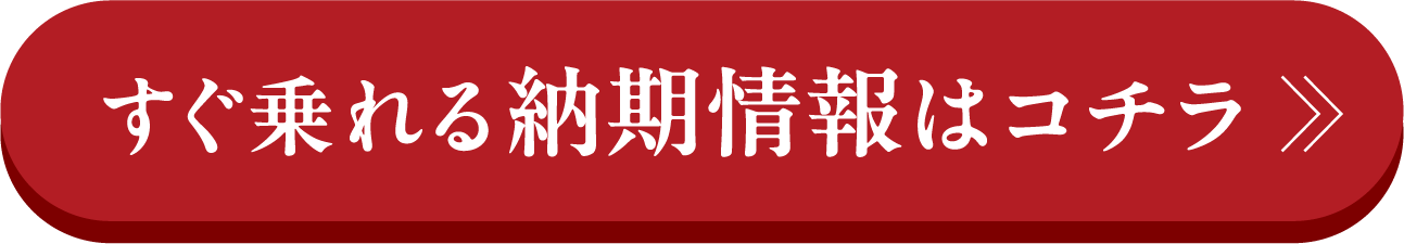 すぐ乗れる納期情報はコチラ
